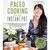 Paleo Cooking With Your Instant Pot: 80 Incredible Gluten- and Grain-Free Recipes Made Twice as Delicious in Half the Time